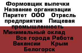Формовщик выпечки › Название организации ­ Паритет, ООО › Отрасль предприятия ­ Пищевая промышленность › Минимальный оклад ­ 21 000 - Все города Работа » Вакансии   . Крым,Белогорск